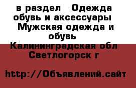  в раздел : Одежда, обувь и аксессуары » Мужская одежда и обувь . Калининградская обл.,Светлогорск г.